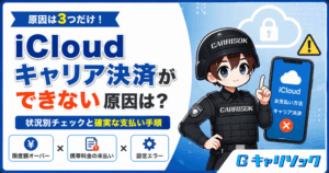 iCloudキャリア決済ができない原因は？状況別チェックと確実な支払い手順